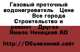 Газовый проточный водонагреватель › Цена ­ 1 800 - Все города Строительство и ремонт » Другое   . Ямало-Ненецкий АО